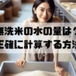無洗米の水の量は?正確に計算する方法