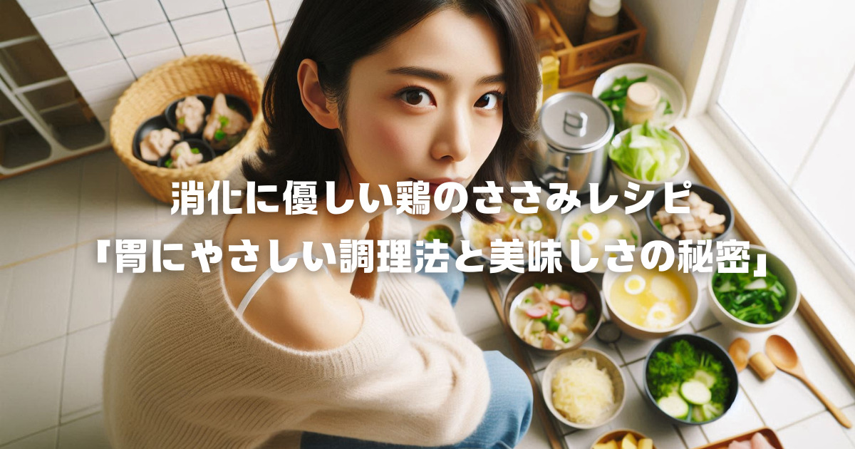 消化に優しい鶏のささみレシピ「胃にやさしい調理法と美味しさの秘密」