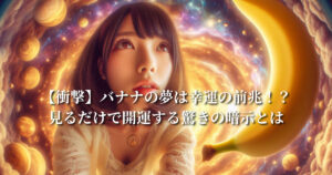 【衝撃】バナナの夢は幸運の前兆！？見るだけで開運する驚きの暗示とは